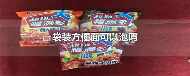 袋装方便面可以泡吗 袋装方便面可以泡吗