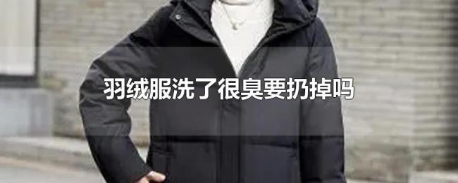 羽绒服洗了很臭要扔掉吗 羽绒服洗了很臭要扔掉吗