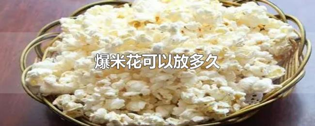 爆米花可以放多久 爆米花可以放多久