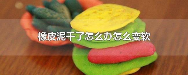 橡皮泥干了怎么办怎么变软 橡皮泥干了怎么办怎么变软
