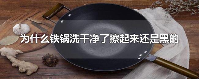 为什么铁锅洗干净了擦起来还是黑的 为什么铁锅洗干净了擦起来还是黑的