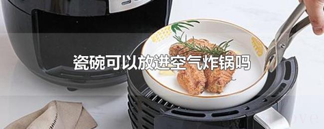 瓷碗可以放进空气炸锅吗 瓷碗可以放进空气炸锅吗