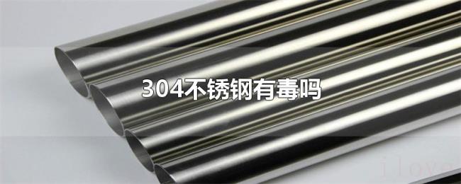 304不锈钢有毒吗 304不锈钢有毒吗