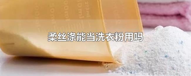 柔丝涤能当洗衣粉用吗 柔丝涤能当洗衣粉用吗