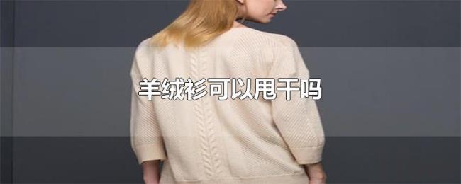 羊绒衫可以甩干吗