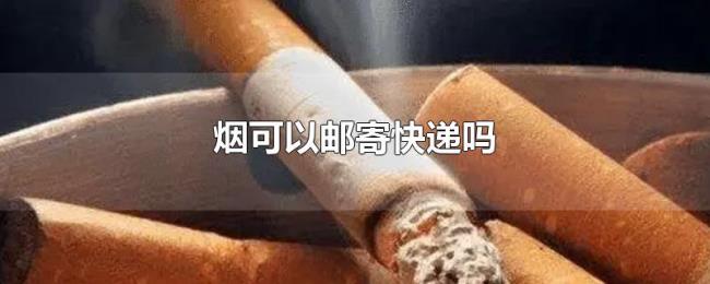 烟可以邮寄快递吗 烟可以邮寄快递吗