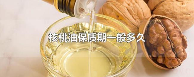 核桃油保质期一般多久 核桃油保质期一般多久