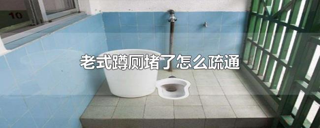 老式蹲厕堵了怎么疏通 老式蹲厕堵了怎么疏通