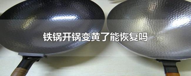 铁锅开锅变黄了能恢复吗 铁锅开锅变黄了能恢复吗