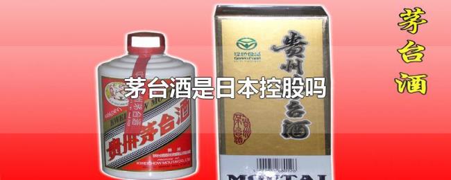 茅台酒是日本控股吗 茅台酒是日本控股吗