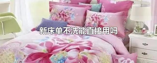 新床单不洗能直接用吗 新床单不洗能直接用吗