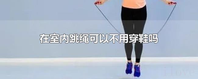 在室内跳绳可以不用穿鞋吗