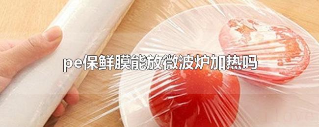 pe保鲜膜能放微波炉加热吗
