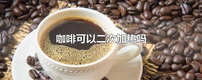 咖啡可以二次加热吗