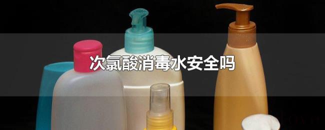 次氯酸消毒水安全吗 次氯酸消毒水安全吗