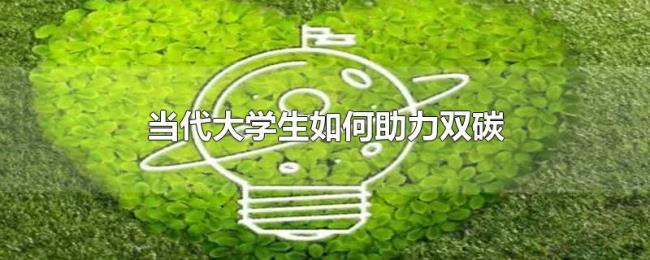 当代大学生如何助力双碳 当代大学生如何助力双碳