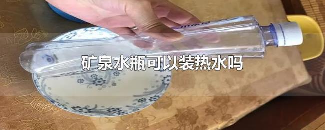 矿泉水瓶可以装热水吗 矿泉水瓶可以装热水吗