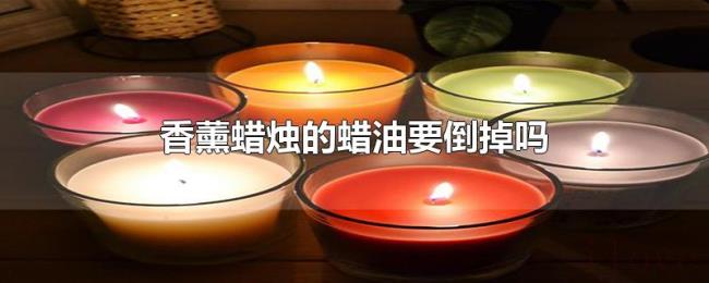 香薰蜡烛的蜡油要倒掉吗
