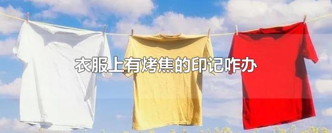 衣服上有烤焦的印记咋办 衣服上有烤焦的印记咋办
