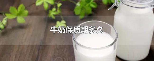 牛奶保质期多久 牛奶保质期多久