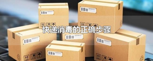 快递消毒的正确步骤 快递消毒的正确步骤