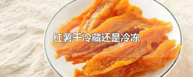 红薯干冷藏还是冷冻 红薯干冷藏还是冷冻