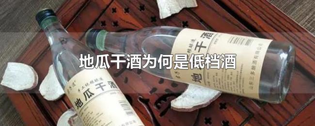 地瓜干酒为何是低档酒 地瓜干酒为何是低档酒