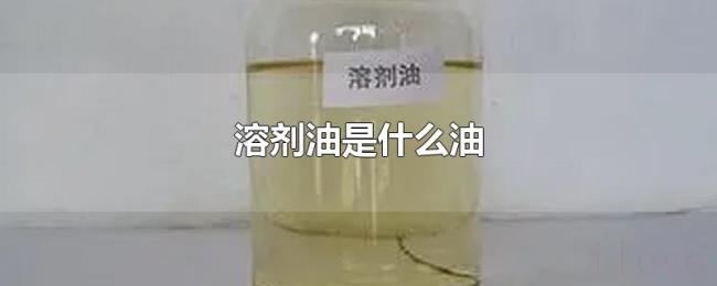 溶剂油是什么油 溶剂油是什么油
