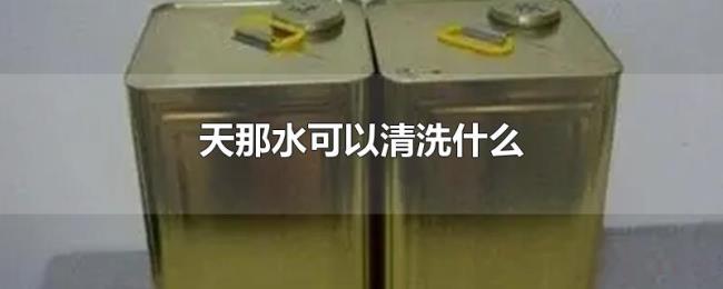 天那水可以清洗什么 天那水可以清洗什么