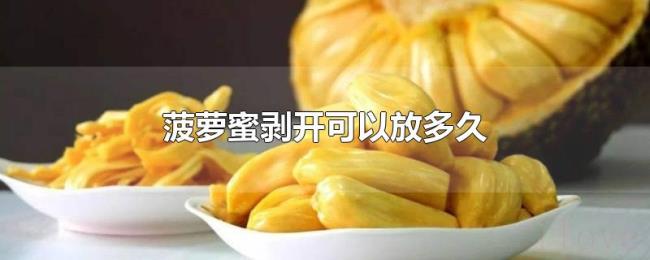 菠萝蜜剥开可以放多久 菠萝蜜剥开可以放多久
