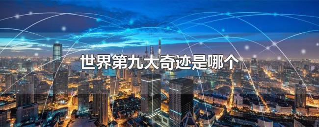 世界第九大奇迹是哪个