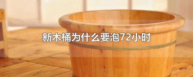 新木桶为什么要泡72小时