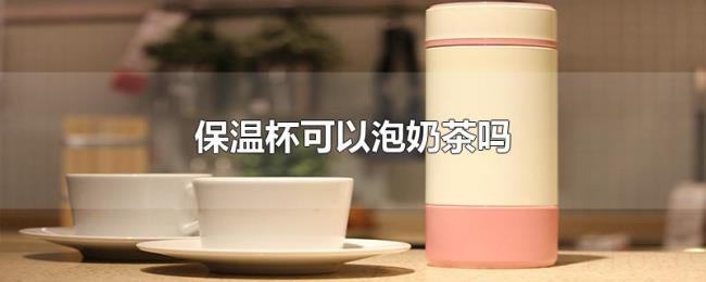 保温杯可以泡奶茶吗 保温杯可以泡奶茶吗