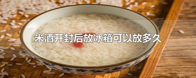 米酒开封后放冰箱可以放多久