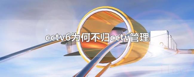 cctv6为何不归cctv管理 cctv6为何不归cctv管理