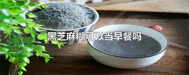 黑芝麻糊可以当早餐吗 黑芝麻糊可以当早餐吗