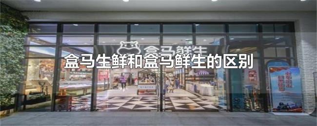盒马生鲜和盒马鲜生的区别 盒马生鲜和盒马鲜生的区别