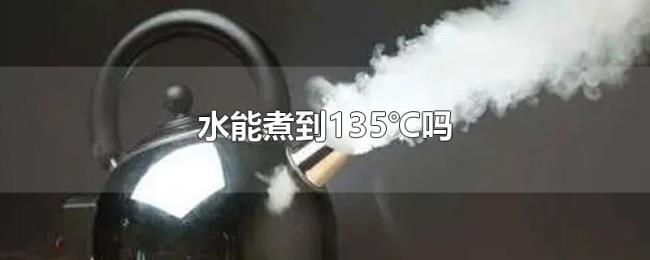 水能煮到135℃吗 水能煮到135℃吗