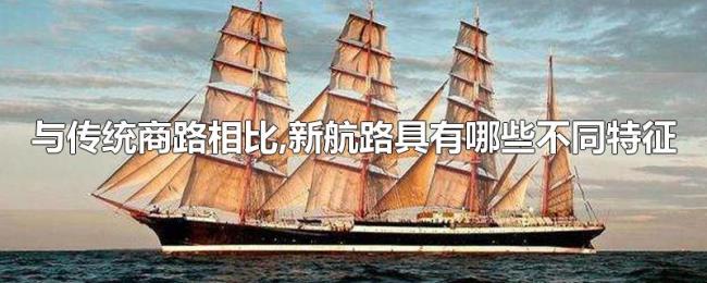 与传统商路相比,新航路具有哪些不同特征 与传统商路相比,新航路具有哪些不同特征
