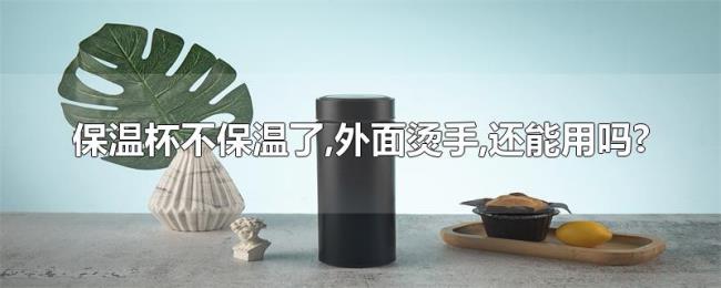 保温杯不保温了,外面烫手,还能用吗? 保温杯不保温了,外面烫手,还能用吗?
