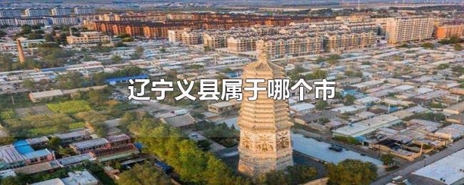 辽宁义县属于哪个市 辽宁义县属于哪个市