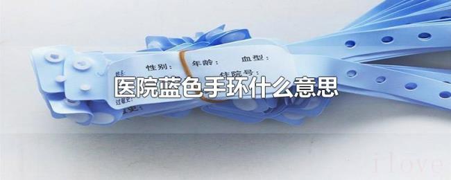 医院蓝色手环什么意思 医院蓝色手环什么意思