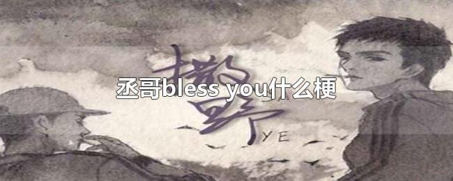 丞哥bless(you什么梗) 丞哥bless(you什么梗)