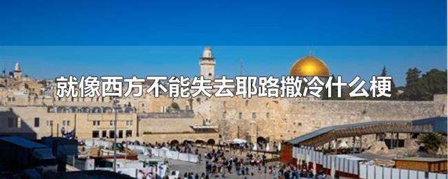 就像西方不能失去耶路撒冷什么梗 就像西方不能失去耶路撒冷什么梗