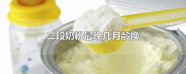 二段奶粉最晚几月龄换