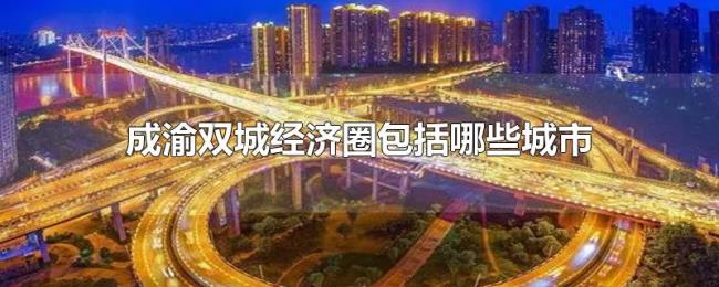 成渝双城经济圈包括哪些城市 成渝双城经济圈包括哪些城市