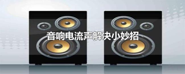 音响电流声解决小妙招 音响电流声解决小妙招