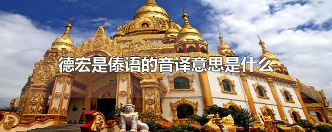 德宏是傣语的音译意思是什么 德宏是傣语的音译意思是什么