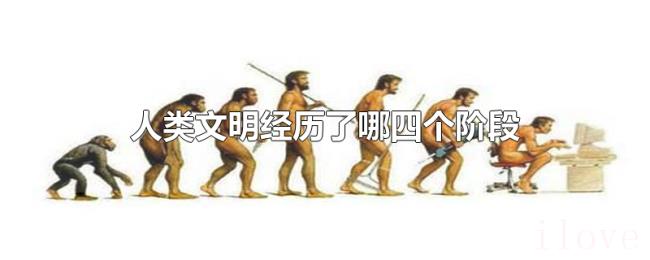人类文明经历了哪四个阶段