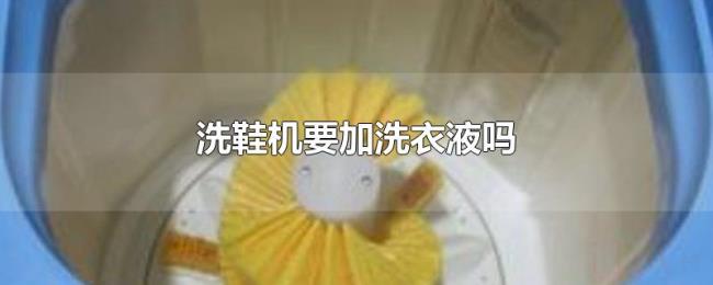 洗鞋机要加洗衣液吗 洗鞋机要加洗衣液吗